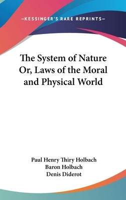 The System of Nature Or, Laws of the Moral and Physical World by Holbach, Paul Henry Thiry