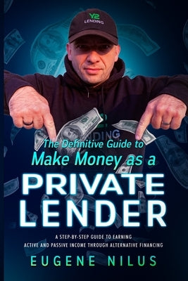 The Definitive Guide to Make Money as a Private Lender: A step-by-step guide to earning active and passive income through alternative financing by Nilus, Eugene
