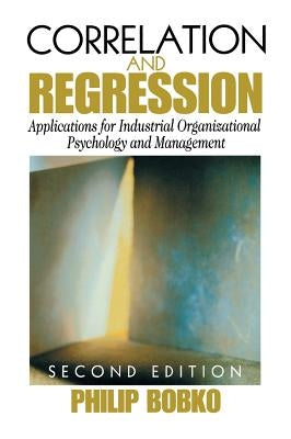 Correlation and Regression: Applications for Industrial Organizational Psychology and Management by Bobko, Philip