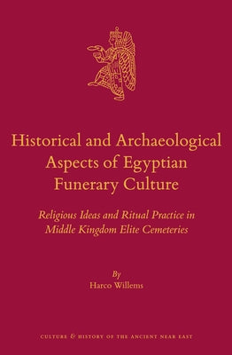 Historical and Archaeological Aspects of Egyptian Funerary Culture: Religious Ideas and Ritual Practice in Middle Kingdom Elite Cemeteries by Willems, Harco
