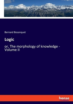Logic: or, The morphology of knowledge - Volume II by Bosanquet, Bernard