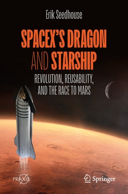 Spacex's Dragon and Starship: Revolution, Reusability, and the Race to Mars by Seedhouse, Erik