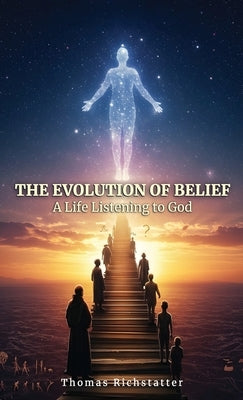 The Evolution of Belief: A Life Listening to God by Richstatter, Thomas