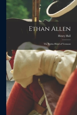 Ethan Allen: The Robin Hood of Vermont by Hall, Henry