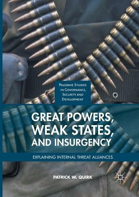 Great Powers, Weak States, and Insurgency: Explaining Internal Threat Alliances by Quirk, Patrick W.