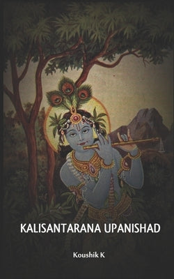 Kali Santarana Upanishad: An Upanishad from Black Yajurveda which teaches the secret of the holy name of Rama and Krishna by K, Koushik