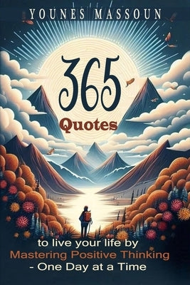 365 Quotes to Live Your Life By: Mastering Positive Thinking - One Day at a Time ( Inspirational and Motivational Quotes ) by Massoun, Younes