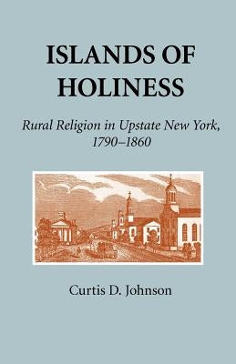Islands of Holiness: Rural Religion in Upstate New York, 1790-1860 by Johnson, Curtis D.