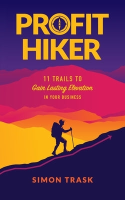 Profit Hiker: 11 Trails To Gain Lasting Elevation In Your Business by Trask, Simon
