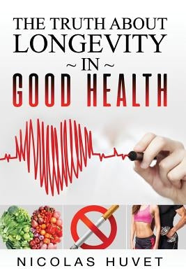 The Truth About Longevity In Good Health by Huvet, Nicolas
