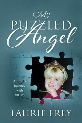 My Puzzled Angel: A mom's journey with autism by Frey, Laurie