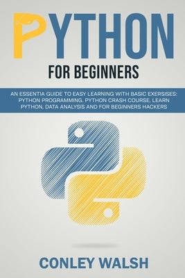 Python for beginners: an essential guide to learn with basic exercises: Python programming crash course for data analysis and for beginner h by Walsh, Conley