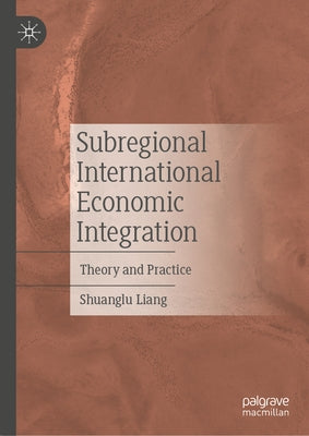 Subregional International Economic Integration: Theory and Practice by Liang, Shuanglu