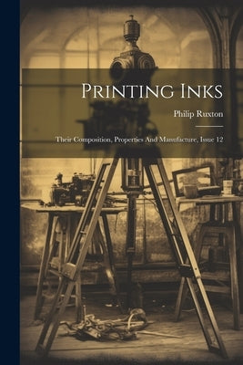 Printing Inks: Their Composition, Properties And Manufacture, Issue 12 by Ruxton, Philip
