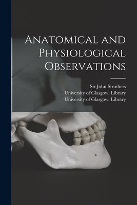 Anatomical and Physiological Observations [electronic Resource] by Struthers, John
