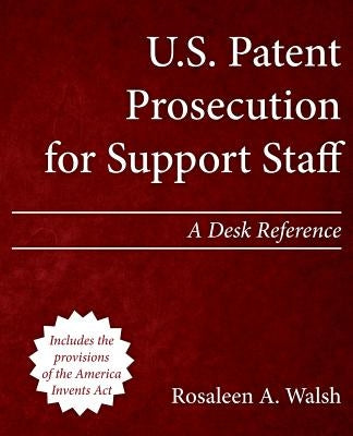 U.S. Patent Prosecution for Support Staff: A Desk Reference by Walsh, Rosaleen a.