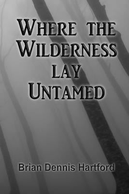 Where the Wilderness Lay Untamed by Hartford, Brian Dennis