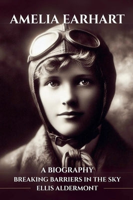 Amelia Earhart, A Biography: Breaking Barriers in the Sky by Aldermont, Ellis