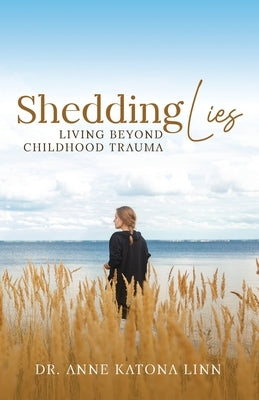 Shedding Lies: Living Beyond Childhood Trauma by Katona Linn, Anne