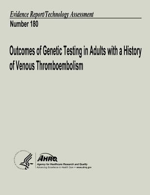 Outcomes of Genetic Testing in Adults with a History of Venous Thromboembolism: Evidence Report/Technology Assessment Number 180 by And Quality, Agency for Healthcare Resea