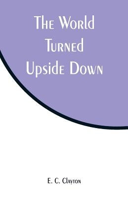 The World Turned Upside Down by Clayton, E. C.