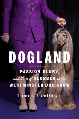 Dogland: Passion, Glory, and Lots of Slobber at the Westminster Dog Show by Tomlinson, Tommy