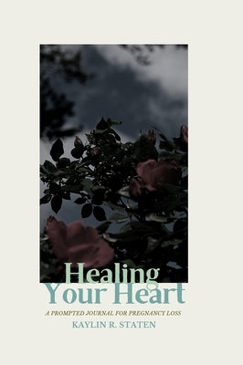 Healing Your Heart: A Prompted Journal for Pregnancy Loss by Staten, Kaylin