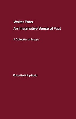 Walter Pater: an Imaginative Sense of Fact: A Collection of Essays by Dodd, Philip