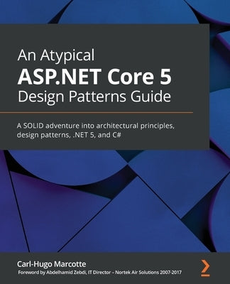 An Atypical ASP.NET Core 5 Design Patterns Guide: A SOLID adventure into architectural principles, design patterns, .NET 5, and C# by Marcotte, Carl-Hugo