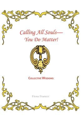 Calling All Souls-You Do Matter!: Collective Wisdoms by Frances, Fiona