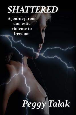 Shattered: A struggle against domestic abuse by Talak, Peggy