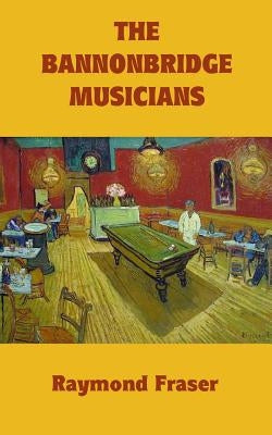 The Bannonbridge Musicians: Revised edition by Fraser, Raymond