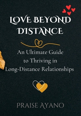 Love Beyond Distance: An Ultimate Guide to Thriving in Long-Distance Relationships for Couples: Build Trust, Intimacy, Learn Communication S by Ayano, Praise