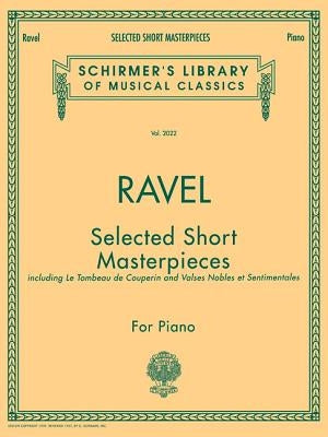 Selected Short Masterpieces: Schirmer Library of Classics Volume 2022 Piano Solo by Ravel, Maurice
