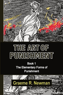 The Art of Punishment: Book 1. The Elementary Forms of Punishment by Newman, Graeme