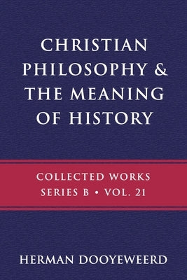 Christian Philosophy & the Meaning of History by Dooyeweerd, Herman