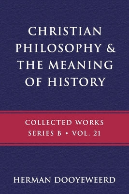 Christian Philosophy & the Meaning of History by Dooyeweerd, Herman