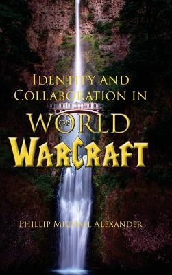 Identity and Collaboration in World of Warcraft by Alexander, Phillip Michael