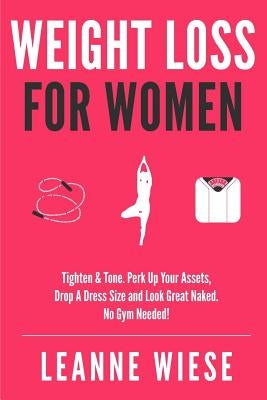 Weight Loss For Women: Tighten & Tone, Perk Up Your Assets, Drop a Dress Size and Look Great Naked. No Gym Needed! by Wiese, Leanne