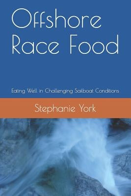 Offshore Race Food: Eating Well in Challenging Sailboat Conditions by York, Stephanie