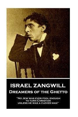 Israel Zangwill - Dreamers of the Ghetto: 'No Jew was ever fool enough to turn Christian unless he was a clever man'' by Zangwill, Israel