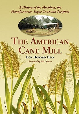 The American Cane Mill: A History of the Machines, the Manufacturers, Sugar Cane and Sorghum by Dean, Don Howard