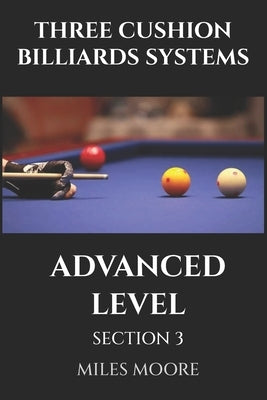 Three Cushion Billiards Systems - Advanced Level - Section 3: Mastery is not a destination, but a continuous learning process. by Moore, Miles