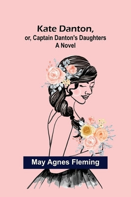 Kate Danton, or, Captain Danton's Daughters by Agnes Fleming, May