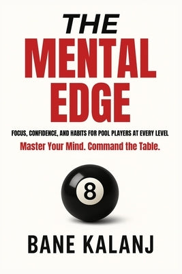 The Mental Edge: Focus, Confidence and Habits for Pool Players at Every Level by Kalanj, Bane