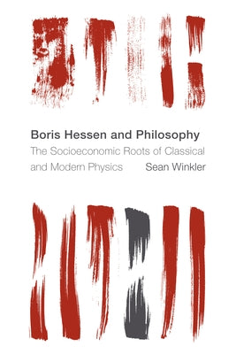 Boris Hessen and Philosophy: The Socioeconomic Roots of Classical and Modern Physics by Winkler, Sean