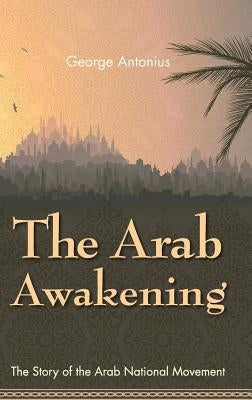 The Arab Awakening: The Story of the Arab National Movement by Antonius, George