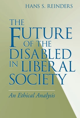 The Future of the Disabled in Liberal Society: An Ethical Analysis by Reinders, Hans S.