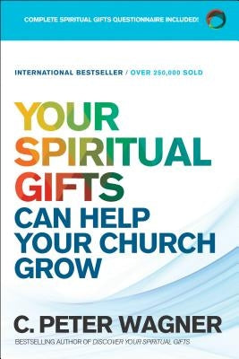 Your Spiritual Gifts Can Help Your Church Grow by Wagner, C. Peter