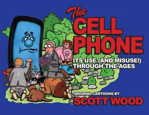 The Cell Phone: It's Use (and Misuse!) Through the Ages by Wood, Scott